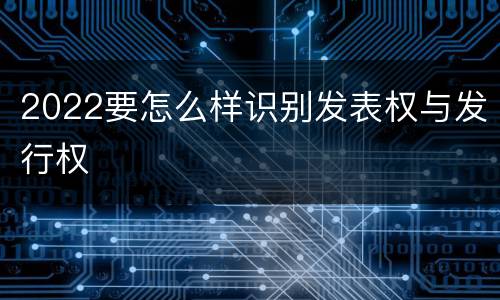 2022要怎么样识别发表权与发行权