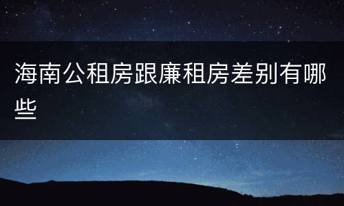 海南公租房跟廉租房差别有哪些
