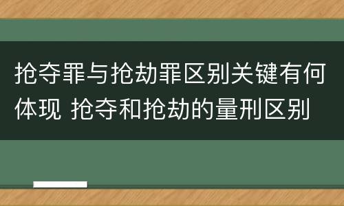 抢夺罪与抢劫罪区别关键有何体现 抢夺和抢劫的量刑区别