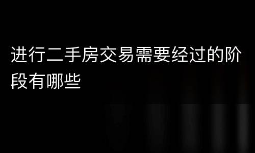 进行二手房交易需要经过的阶段有哪些