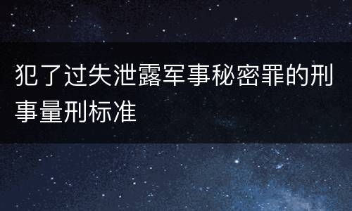 犯了过失泄露军事秘密罪的刑事量刑标准