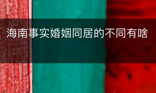 海南事实婚姻同居的不同有啥