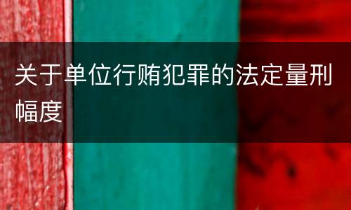 关于单位行贿犯罪的法定量刑幅度