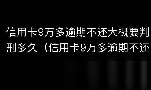 信用卡9万多逾期不还大概要判刑多久（信用卡9万多逾期不还大概要判刑多久才能减刑）