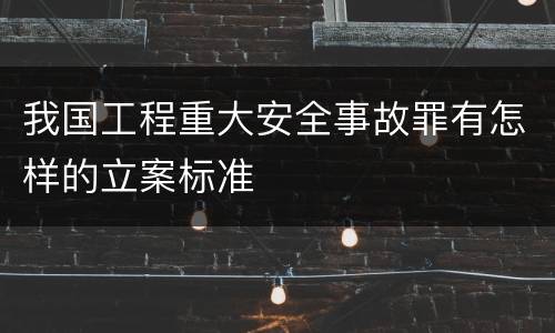 我国工程重大安全事故罪有怎样的立案标准