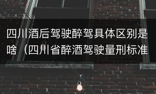 四川酒后驾驶醉驾具体区别是啥（四川省醉酒驾驶量刑标准）