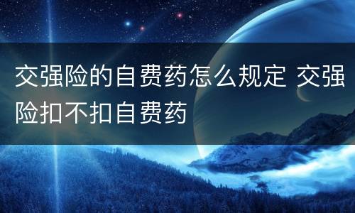 交强险的自费药怎么规定 交强险扣不扣自费药