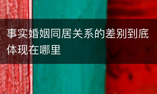 事实婚姻同居关系的差别到底体现在哪里