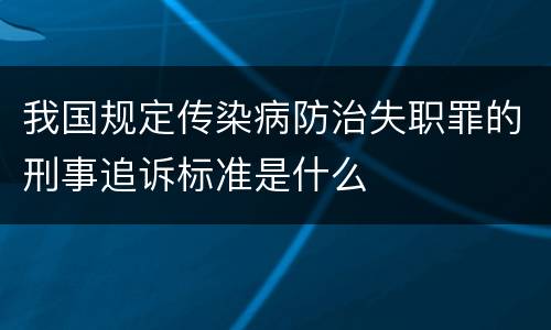 我国规定传染病防治失职罪的刑事追诉标准是什么