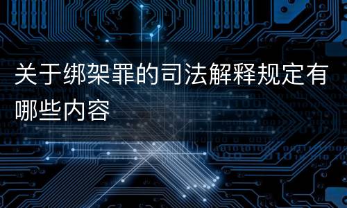 关于绑架罪的司法解释规定有哪些内容