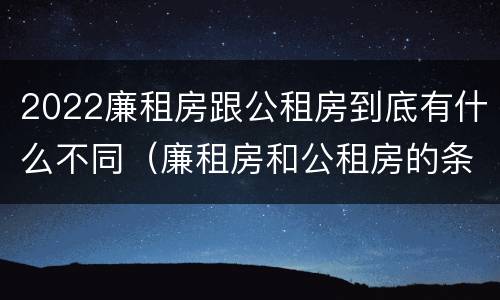 2022廉租房跟公租房到底有什么不同（廉租房和公租房的条件）