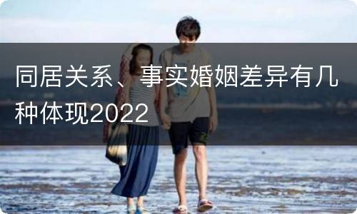同居关系、事实婚姻差异有几种体现2022