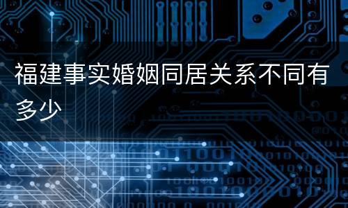 福建事实婚姻同居关系不同有多少