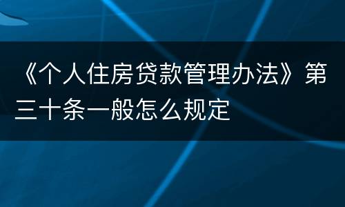 《个人住房贷款管理办法》第三十条一般怎么规定