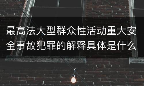最高法大型群众性活动重大安全事故犯罪的解释具体是什么内容