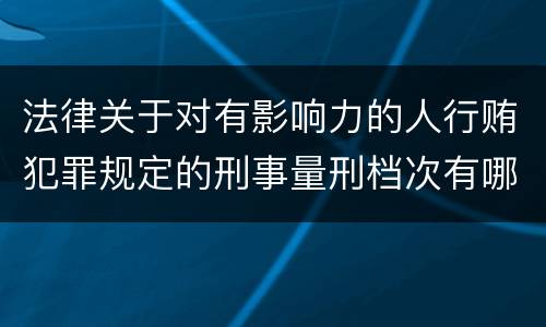 法律关于对有影响力的人行贿犯罪规定的刑事量刑档次有哪些