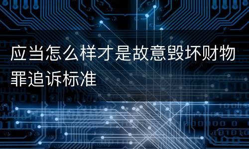 应当怎么样才是故意毁坏财物罪追诉标准