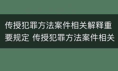 传授犯罪方法案件相关解释重要规定 传授犯罪方法案件相关解释重要规定有哪些