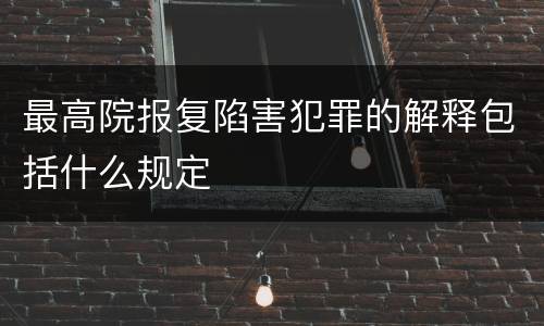 最高院报复陷害犯罪的解释包括什么规定