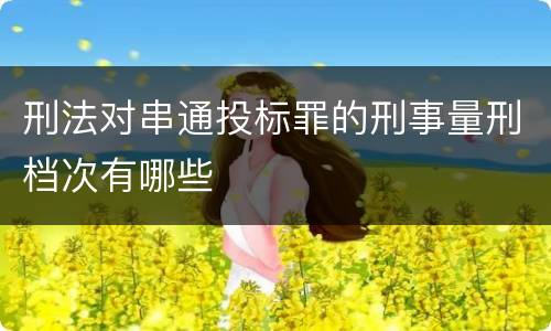 刑法对串通投标罪的刑事量刑档次有哪些