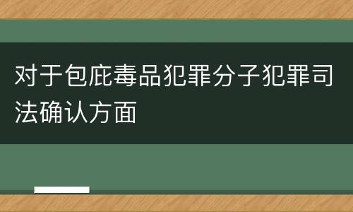 对于包庇毒品犯罪分子犯罪司法确认方面