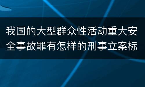 我国的大型群众性活动重大安全事故罪有怎样的刑事立案标准