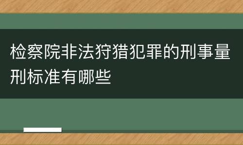 检察院非法狩猎犯罪的刑事量刑标准有哪些