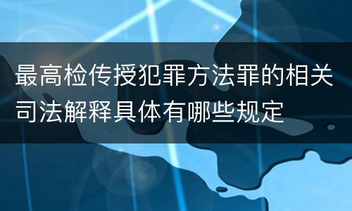 最高检传授犯罪方法罪的相关司法解释具体有哪些规定