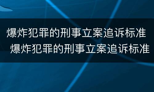 爆炸犯罪的刑事立案追诉标准 爆炸犯罪的刑事立案追诉标准是多少