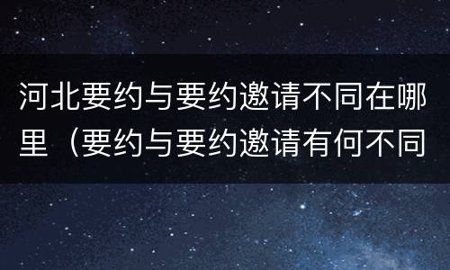 河北要约与要约邀请不同在哪里（要约与要约邀请有何不同）