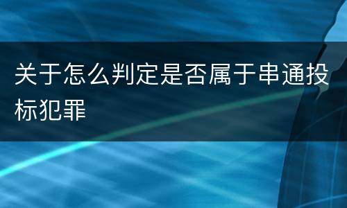 关于怎么判定是否属于串通投标犯罪
