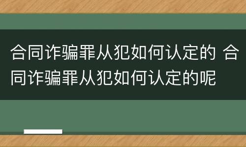 合同诈骗罪从犯如何认定的 合同诈骗罪从犯如何认定的呢