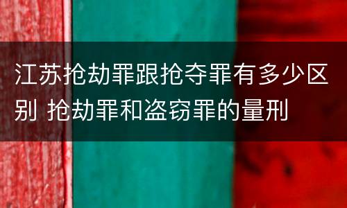 江苏抢劫罪跟抢夺罪有多少区别 抢劫罪和盗窃罪的量刑