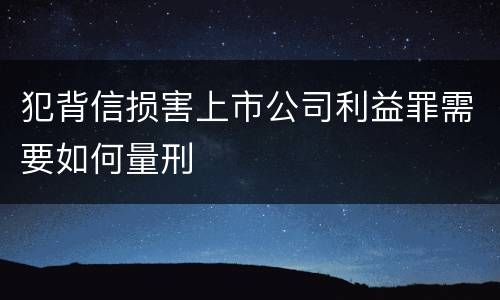 犯背信损害上市公司利益罪需要如何量刑