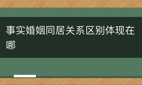 事实婚姻同居关系区别体现在哪
