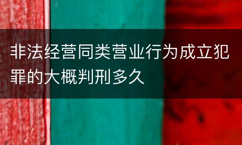 非法经营同类营业行为成立犯罪的大概判刑多久