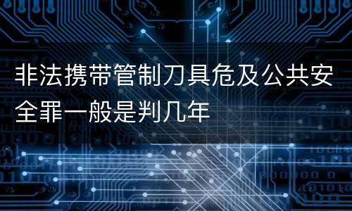 非法携带管制刀具危及公共安全罪一般是判几年