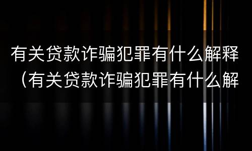 有关贷款诈骗犯罪有什么解释（有关贷款诈骗犯罪有什么解释吗）