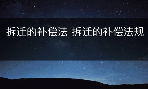 拆迁的补偿法 拆迁的补偿法规