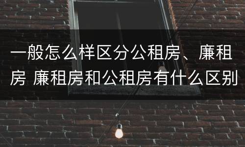 一般怎么样区分公租房、廉租房 廉租房和公租房有什么区别