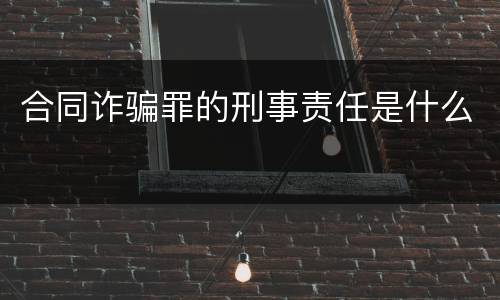合同诈骗罪的刑事责任是什么