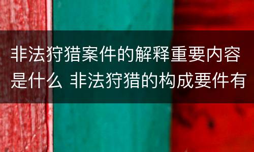 非法狩猎案件的解释重要内容是什么 非法狩猎的构成要件有哪些?