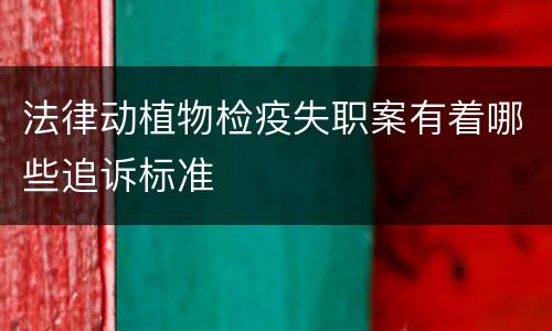 法律动植物检疫失职案有着哪些追诉标准