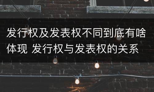 发行权及发表权不同到底有啥体现 发行权与发表权的关系