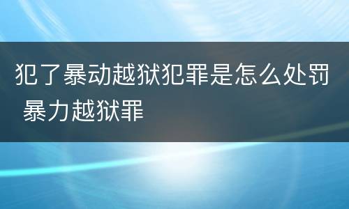 犯了暴动越狱犯罪是怎么处罚 暴力越狱罪