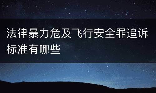 法律暴力危及飞行安全罪追诉标准有哪些