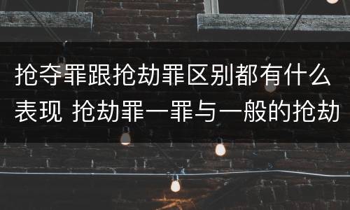 抢夺罪跟抢劫罪区别都有什么表现 抢劫罪一罪与一般的抢劫罪区别