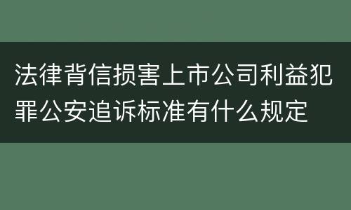 法律背信损害上市公司利益犯罪公安追诉标准有什么规定