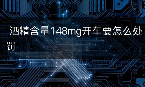  酒精含量148mg开车要怎么处罚