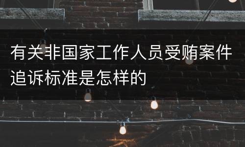 有关非国家工作人员受贿案件追诉标准是怎样的